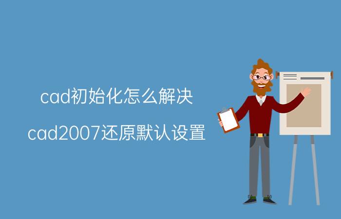 cad初始化怎么解决 cad2007还原默认设置？